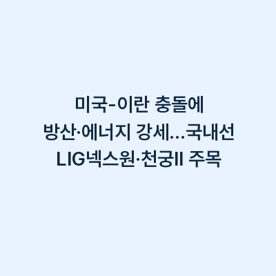 미국-이란 충돌에 방산·에너지 강세…국내선 LIG넥스원·천궁II 주목
