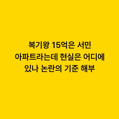 복기왕 15억은 서민 아파트라는데 현실은 어디에 있나 논란의 기준 해부