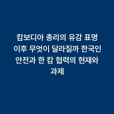 캄보디아 총리의 유감 표명 이후 무엇이 달라질까 한국인 안전과 한 캄 협력의 현재와 과제