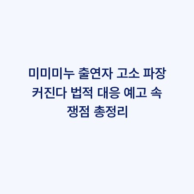미미미누 출연자 고소 파장 커진다 법적 대응 예고 속 쟁점 총정리