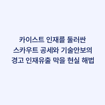 카이스트 인재를 둘러싼 스카우트 공세와 기술안보의 경고 인재유출 막을 현실 해법
