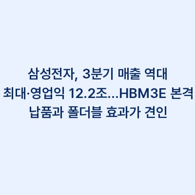삼성전자, 3분기 매출 역대 최대·영업익 12.2조…HBM3E 본격 납품과 폴더블 효과가 견인