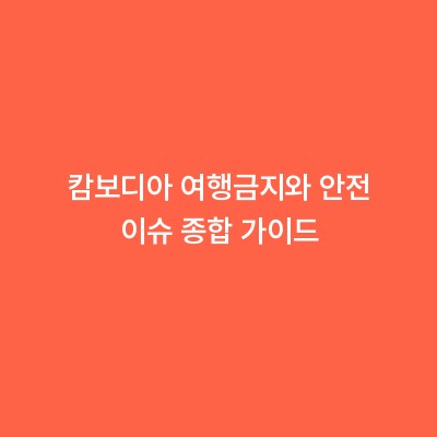 캄보디아 여행금지와 안전 이슈 종합 가이드