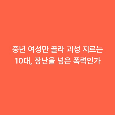 중년 여성만 골라 괴성 지르는 10대, 장난을 넘은 폭력인가