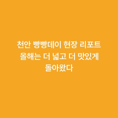 천안 빵빵데이 현장 리포트 올해는 더 넓고 더 맛있게 돌아왔다