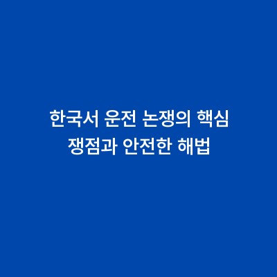 한국서 운전 논쟁의 핵심 쟁점과 안전한 해법