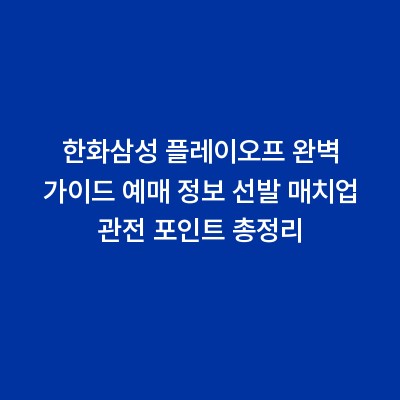 한화삼성 플레이오프 완벽 가이드 예매 정보 선발 매치업 관전 포인트 총정리
