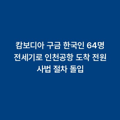캄보디아 구금 한국인 64명 전세기로 인천공항 도착 전원 사법 절차 돌입