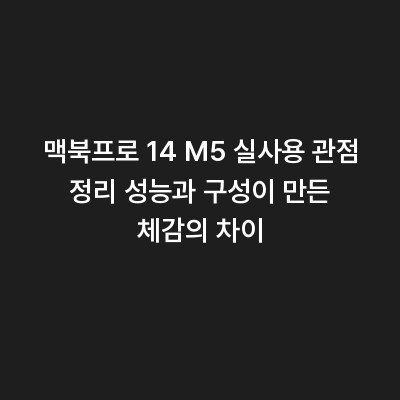 맥북프로 14 M5 실사용 관점 정리 성능과 구성이 만든 체감의 차이