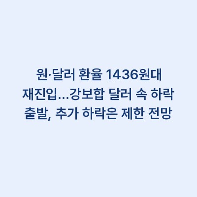 원·달러 환율 1436원대 재진입…강보합 달러 속 하락 출발, 추가 하락은 제한 전망