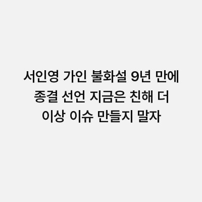 서인영 가인 불화설 9년 만에 종결 선언 지금은 친해 더 이상 이슈 만들지 말자