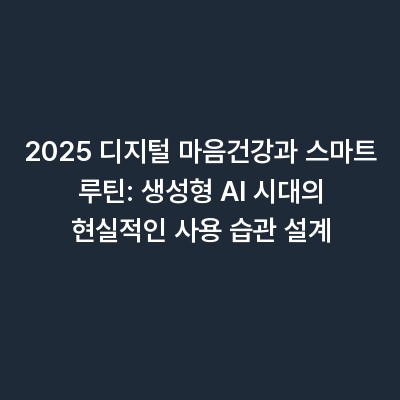 2025 디지털 마음건강과 스마트 루틴: 생성형 AI 시대의 현실적인 사용 습관 설계