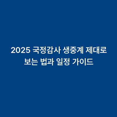 2025 국정감사 생중계 제대로 보는 법과 일정 가이드