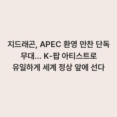 지드래곤, APEC 환영 만찬 단독 무대… K-팝 아티스트로 유일하게 세계 정상 앞에 선다