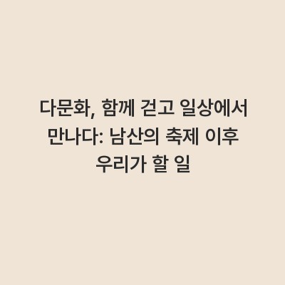 다문화, 함께 걷고 일상에서 만나다: 남산의 축제 이후 우리가 할 일