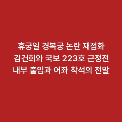 휴궁일 경복궁 논란 재점화 김건희와 국보 223호 근정전 내부 출입과 어좌 착석의 전말