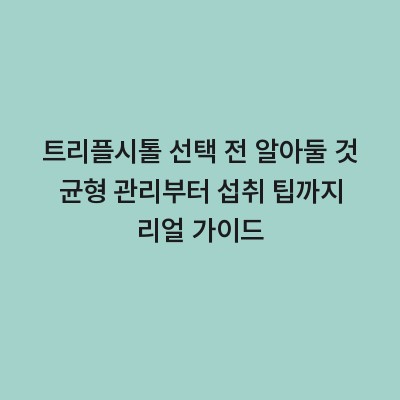 트리플시톨 선택 전 알아둘 것 균형 관리부터 섭취 팁까지 리얼 가이드