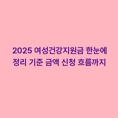 2025 여성건강지원금 한눈에 정리 기준 금액 신청 흐름까지