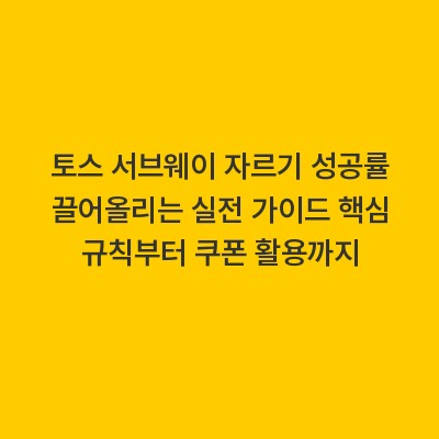 토스 서브웨이 자르기 성공률 끌어올리는 실전 가이드 핵심 규칙부터 쿠폰 활용까지