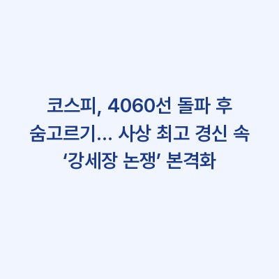 코스피, 4060선 돌파 후 숨고르기… 사상 최고 경신 속 ‘강세장 논쟁’ 본격화