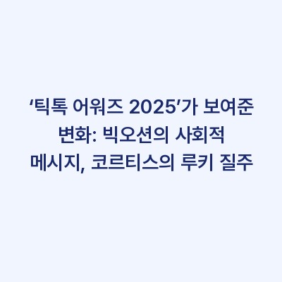 ‘틱톡 어워즈 2025’가 보여준 변화: 빅오션의 사회적 메시지, 코르티스의 루키 질주