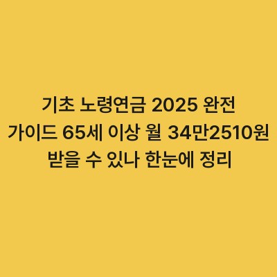 기초 노령연금 2025 완전 가이드 65세 이상 월 34만2510원 받을 수 있나 한눈에 정리