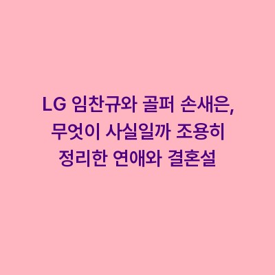 LG 임찬규와 골퍼 손새은, 무엇이 사실일까 조용히 정리한 연애와 결혼설