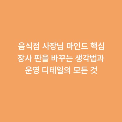 음식점 사장님 마인드 핵심 장사 판을 바꾸는 생각법과 운영 디테일의 모든 것
