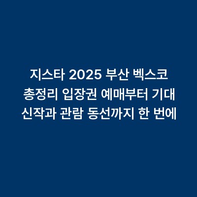 지스타 2025 부산 벡스코 총정리 입장권 예매부터 기대 신작과 관람 동선까지 한 번에