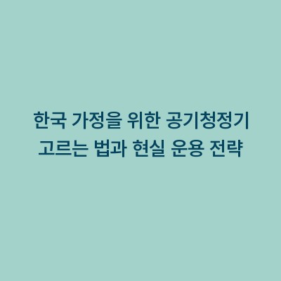 한국 가정을 위한 공기청정기 고르는 법과 현실 운용 전략