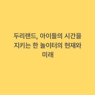 두리랜드, 아이들의 시간을 지키는 한 놀이터의 현재와 미래