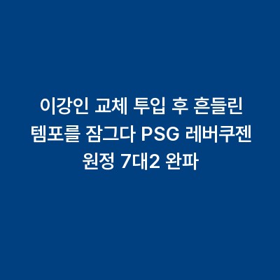 이강인 교체 투입 후 흔들린 템포를 잠그다 PSG 레버쿠젠 원정 7대2 완파