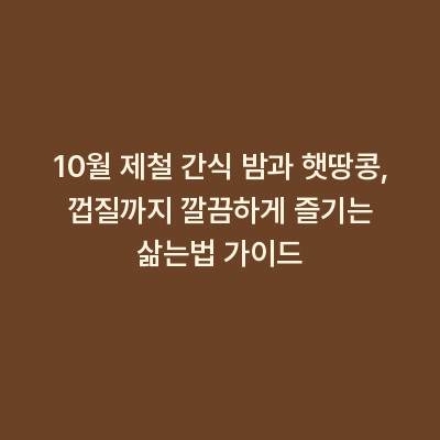 10월 제철 간식 밤과 햇땅콩, 껍질까지 깔끔하게 즐기는 삶는법 가이드