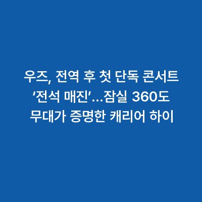 우즈, 전역 후 첫 단독 콘서트 ‘전석 매진’…잠실 360도 무대가 증명한 캐리어 하이