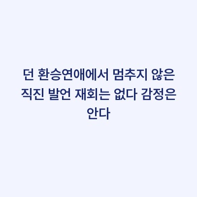 던 환승연애에서 멈추지 않은 직진 발언 재회는 없다 감정은 안다