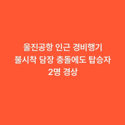 울진공항 인근 경비행기 불시착 담장 충돌에도 탑승자 2명 경상