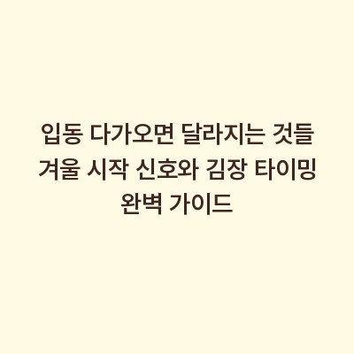 입동 다가오면 달라지는 것들 겨울 시작 신호와 김장 타이밍 완벽 가이드