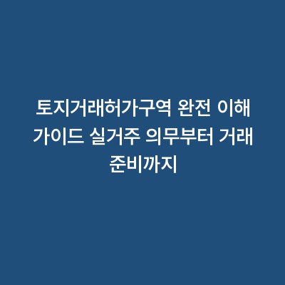 토지거래허가구역 완전 이해 가이드 실거주 의무부터 거래 준비까지