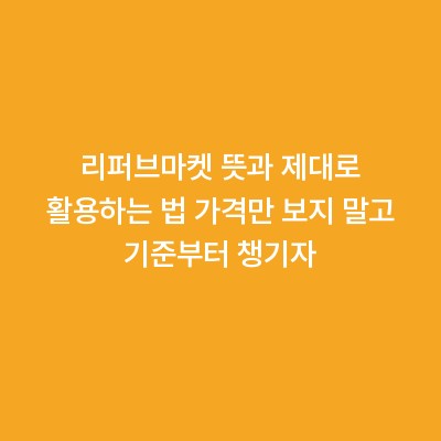 리퍼브마켓 뜻과 제대로 활용하는 법 가격만 보지 말고 기준부터 챙기자