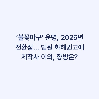 ‘불꽃야구’ 운명, 2026년 전환점… 법원 화해권고에 제작사 이의, 향방은?