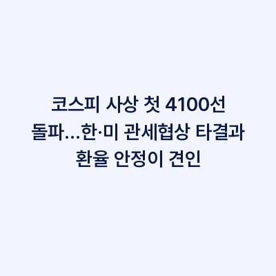 코스피 사상 첫 4100선 돌파…한·미 관세협상 타결과 환율 안정이 견인