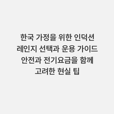 한국 가정을 위한 인덕션 레인지 선택과 운용 가이드 안전과 전기요금을 함께 고려한 현실 팁