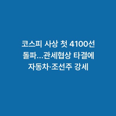 코스피 사상 첫 4100선 돌파…관세협상 타결에 자동차·조선주 강세