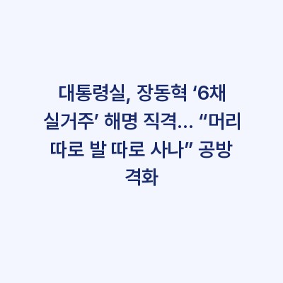 대통령실, 장동혁 ‘6채 실거주’ 해명 직격… “머리 따로 발 따로 사나” 공방 격화