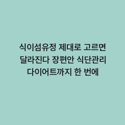 식이섬유정 제대로 고르면 달라진다 장편안 식단관리 다이어트까지 한 번에