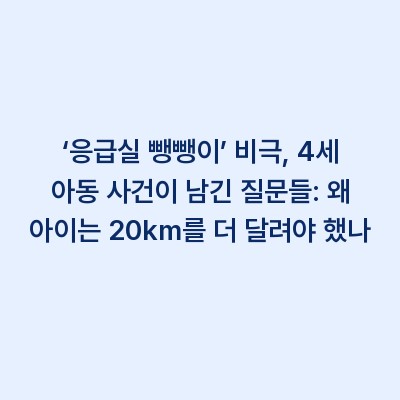 ‘응급실 뺑뺑이’ 비극, 4세 아동 사건이 남긴 질문들: 왜 아이는 20km를 더 달려야 했나