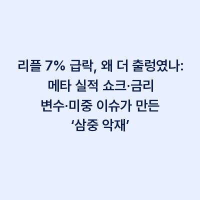 리플 7% 급락, 왜 더 출렁였나: 메타 실적 쇼크·금리 변수·미중 이슈가 만든 ‘삼중 악재’