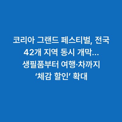 코리아 그랜드 페스티벌, 전국 42개 지역 동시 개막… 생필품부터 여행·차까지 ‘체감 할인’ 확대