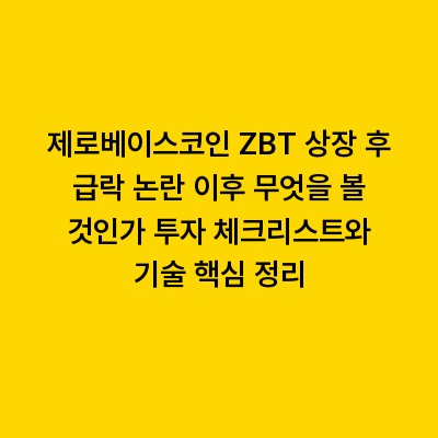 제로베이스코인 ZBT 상장 후 급락 논란 이후 무엇을 볼 것인가 투자 체크리스트와 기술 핵심 정리