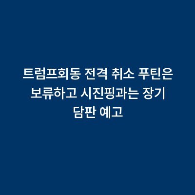 트럼프회동 전격 취소 푸틴은 보류하고 시진핑과는 장기 담판 예고